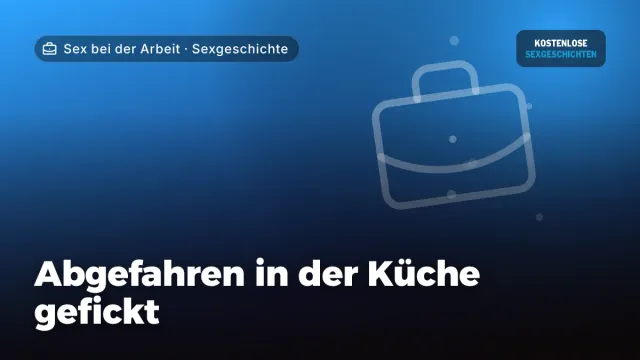 Sexgeschichte „Abgefahren in der Küche gefickt“ – Thema Sex bei der Arbeit