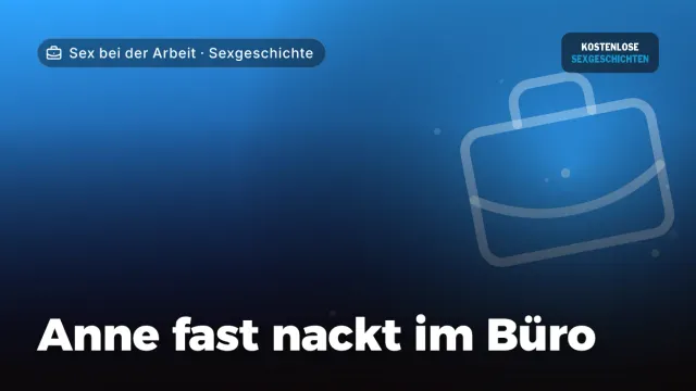 Sexgeschichte „Anne fast nackt im Büro“ – Thema Sex bei der Arbeit