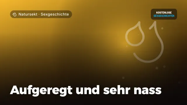 Sexgeschichte „Aufgeregt und sehr nass“ – Thema Natursekt