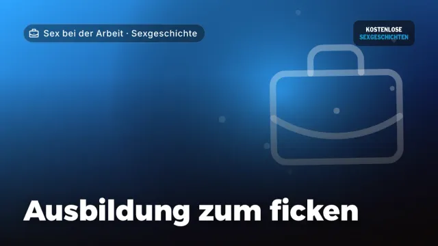 Sexgeschichte „Ausbildung zum ficken“ – Thema Sex bei der Arbeit