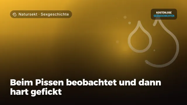 Sexgeschichte „Beim Pissen beobachtet und dann hart gefickt“ – Thema Natursekt