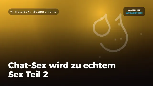 Sexgeschichte „Chat-Sex wird zu echtem Sex Teil 2“ – Thema Natursekt