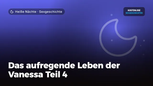 Sexgeschichte „Das aufregende Leben der Vanessa Teil 4“ – Thema Heiße Nächte