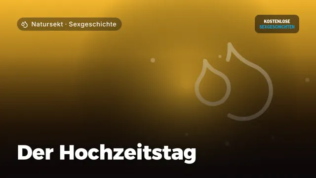 Sexgeschichte „Der Hochzeitstag“ – Thema Natursekt