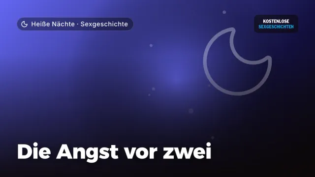 Sexgeschichte „Die Angst vor zwei“ – Thema Heiße Nächte