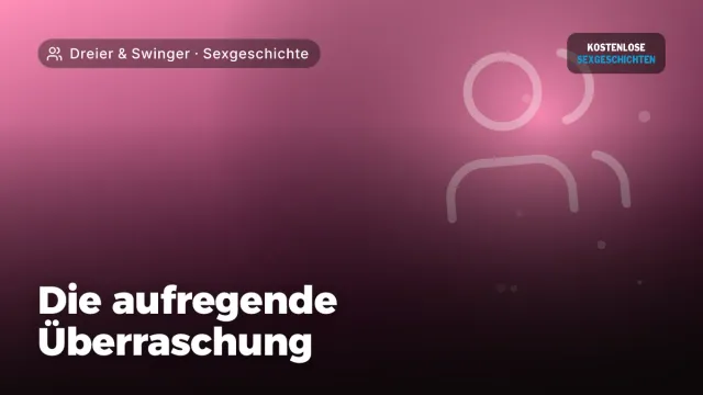 Sexgeschichte „Die aufregende Überraschung“ – Thema Dreier & Swinger