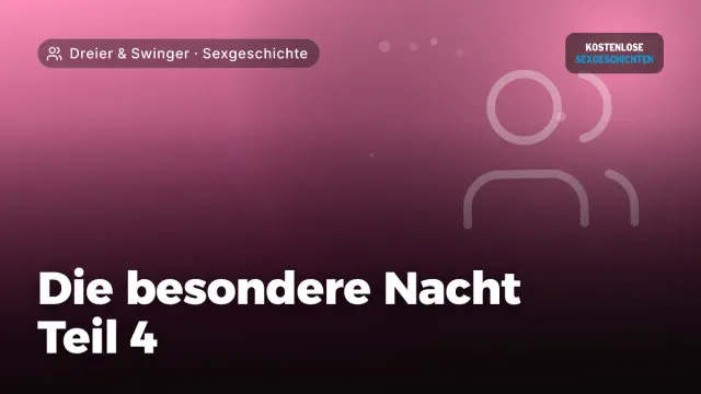 Sexgeschichte „Die besondere Nacht Teil 4“ – Thema Dreier & Swinger
