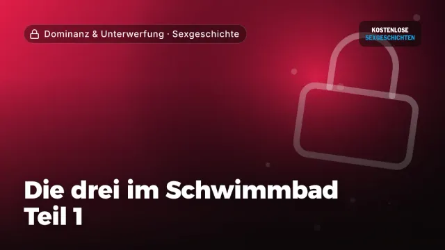 Sexgeschichte „Die drei im Schwimmbad Teil 1“ – Thema Dominanz & Unterwerfung