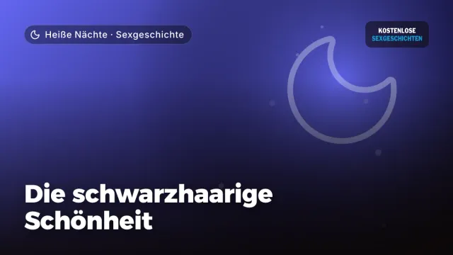 Sexgeschichte „Die schwarzhaarige Schönheit“ – Thema Heiße Nächte