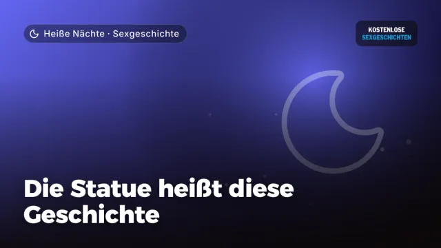 Sexgeschichte „Die Statue heißt diese Geschichte“ – Thema Heiße Nächte
