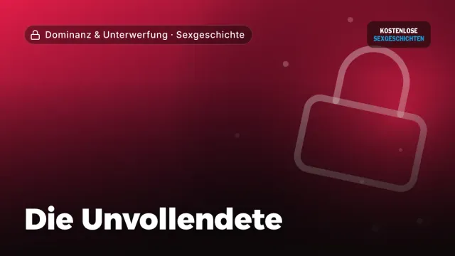 Sexgeschichte „Die Unvollendete“ – Thema Dominanz & Unterwerfung