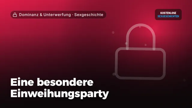 Sexgeschichte „Eine besondere Einweihungsparty“ – Thema Dominanz & Unterwerfung