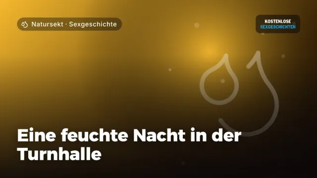Sexgeschichte „Eine feuchte Nacht in der Turnhalle“ – Thema Natursekt