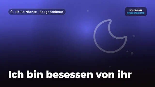Sexgeschichte „Ich bin besessen von ihr“ – Thema Heiße Nächte