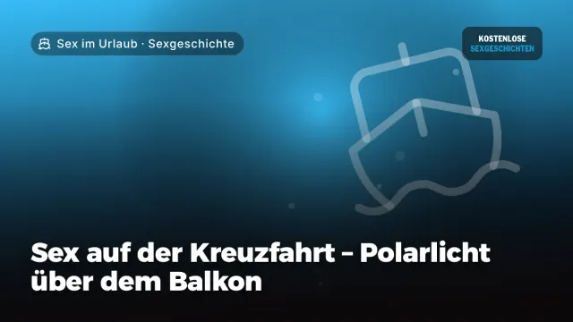 Sexgeschichte „Sex auf der Kreuzfahrt – Polarlicht über dem Balkon“ – Thema Sex im Urlaub