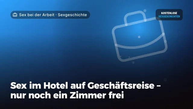 Sexgeschichte „Sex im Hotel auf Geschäftsreise – nur noch ein Zimmer frei“ – Thema Sex bei der Arbeit